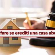 Ereditare un immobile abusivo, hai diverse possibilità per sanare la proprietà ed evitare sanzioni: ecco quali